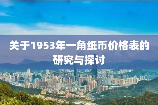 关于1953年一角纸币价格表的研究与探讨