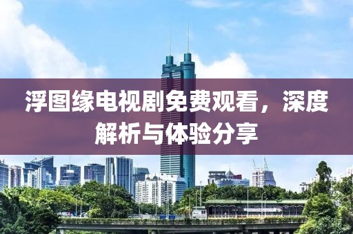 浮图缘电视剧免费观看，深度解析与体验分享