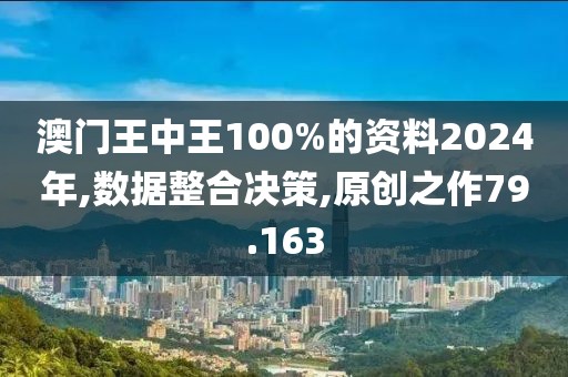 澳门王中王100%的资料2024年,数据整合决策,原创之作79.163