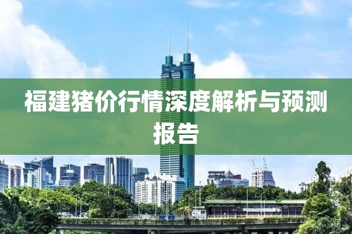 福建猪价行情深度解析与预测报告