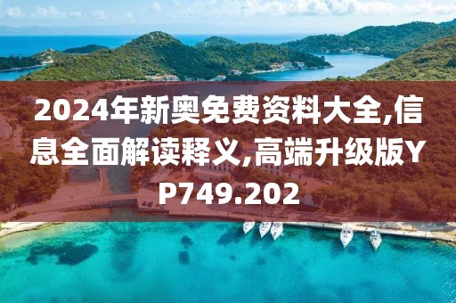 2024年新奥免费资料大全,信息全面解读释义,高端升级版YP749.202