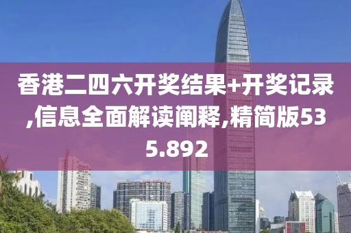 香港二四六开奖结果+开奖记录,信息全面解读阐释,精简版535.892
