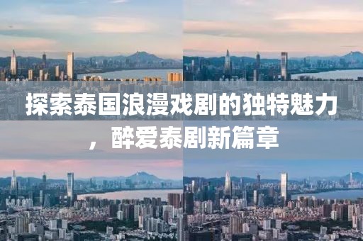 探索泰国浪漫戏剧的独特魅力，醉爱泰剧新篇章