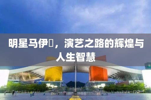 明星马伊琍，演艺之路的辉煌与人生智慧