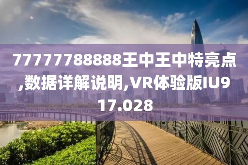 77777788888王中王中特亮点,数据详解说明,VR体验版IU917.028