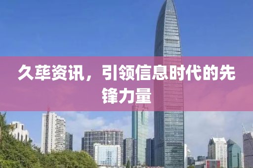 久荜资讯，引领信息时代的先锋力量