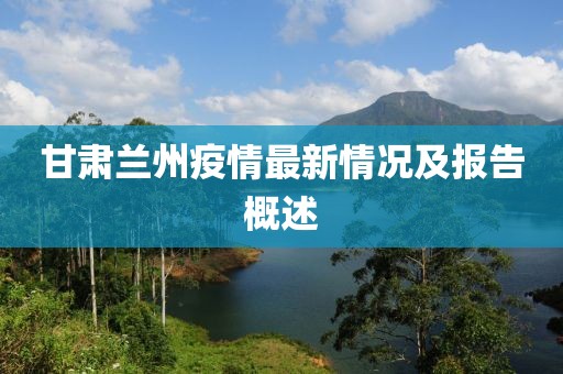 甘肃兰州疫情最新情况及报告概述