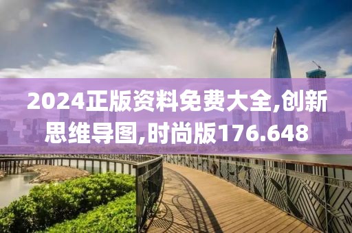 2024正版资料免费大全,创新思维导图,时尚版176.648