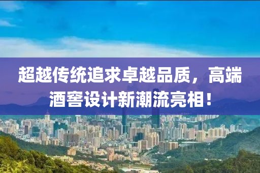 超越传统追求卓越品质，高端酒窖设计新潮流亮相！