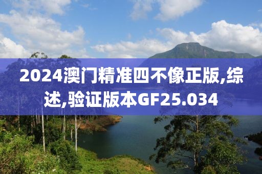 2024澳门精准四不像正版,综述,验证版本GF25.034