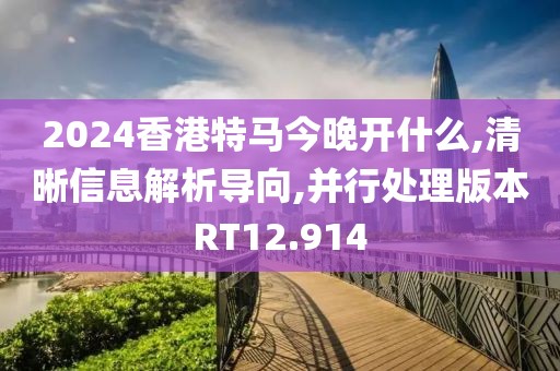 2024香港特马今晚开什么,清晰信息解析导向,并行处理版本RT12.914