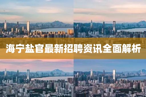 海宁盐官最新招聘资讯全面解析