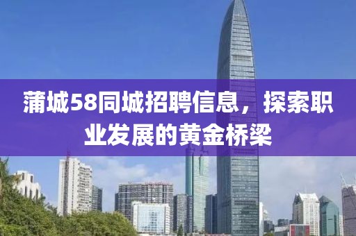 蒲城58同城招聘信息，探索职业发展的黄金桥梁