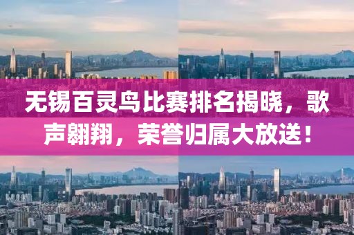 无锡百灵鸟比赛排名揭晓，歌声翱翔，荣誉归属大放送！
