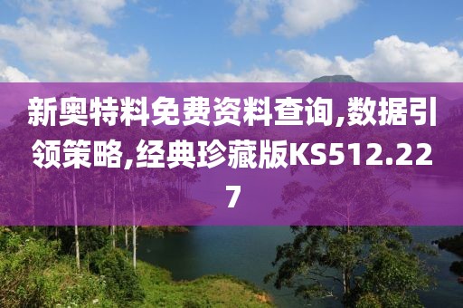 新奥特料免费资料查询,数据引领策略,经典珍藏版KS512.227