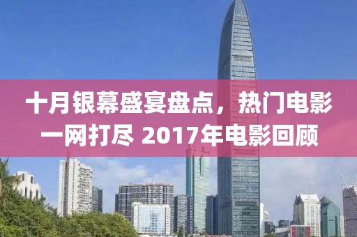 十月银幕盛宴盘点，热门电影一网打尽 2017年电影回顾