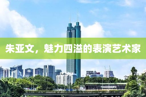 朱亚文，魅力四溢的表演艺术家