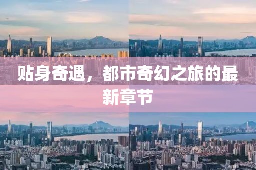 贴身奇遇，都市奇幻之旅的最新章节