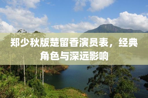 郑少秋版楚留香演员表，经典角色与深远影响
