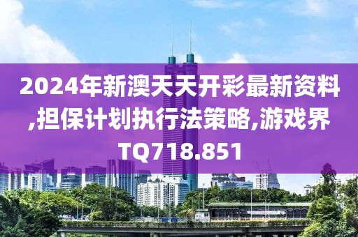 2024年新澳天天开彩最新资料,担保计划执行法策略,游戏界TQ718.851