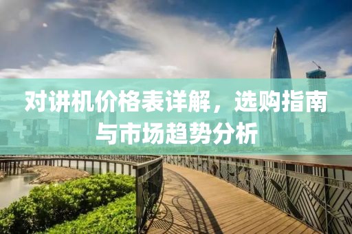 对讲机价格表详解，选购指南与市场趋势分析