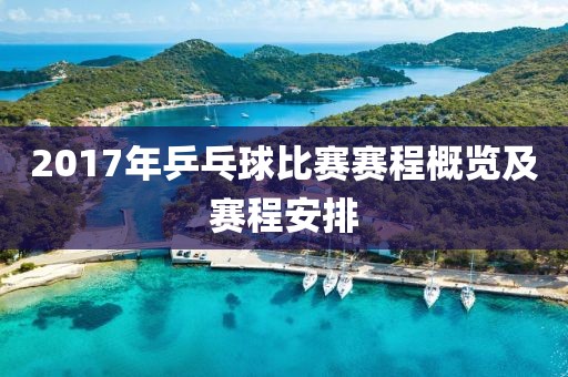 2017年乒乓球比赛赛程概览及赛程安排