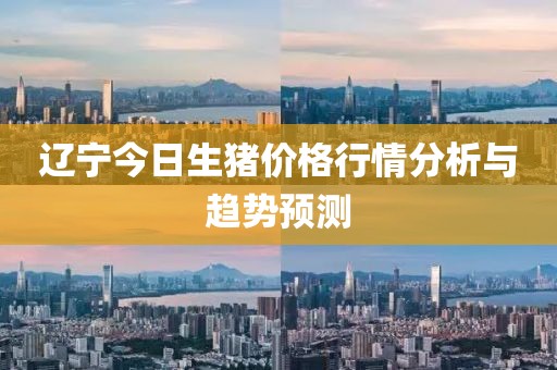 辽宁今日生猪价格行情分析与趋势预测