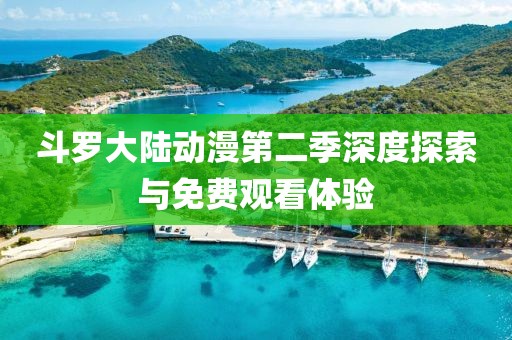 斗罗大陆动漫第二季深度探索与免费观看体验
