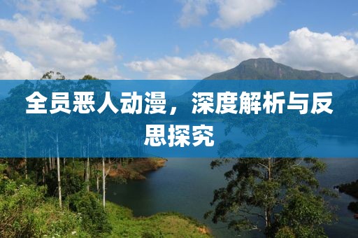 全员恶人动漫，深度解析与反思探究