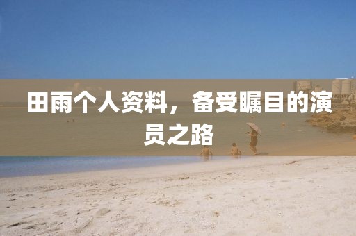 田雨个人资料，备受瞩目的演员之路