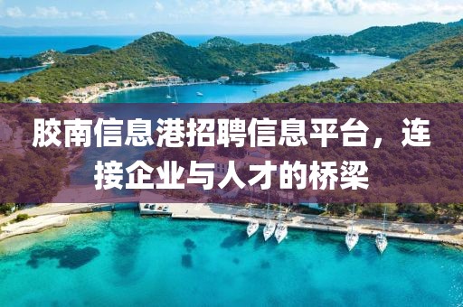 胶南信息港招聘信息平台，连接企业与人才的桥梁