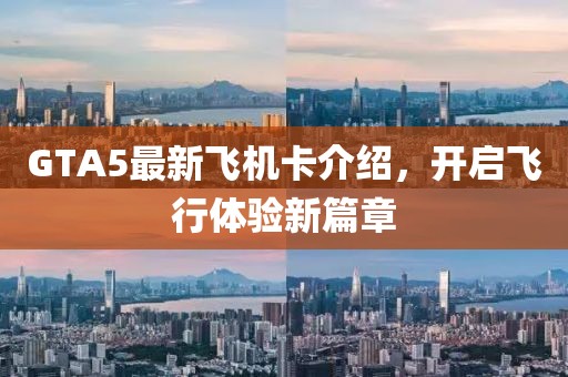 GTA5最新飞机卡介绍，开启飞行体验新篇章