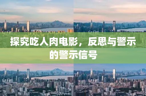 探究吃人肉电影，反思与警示的警示信号
