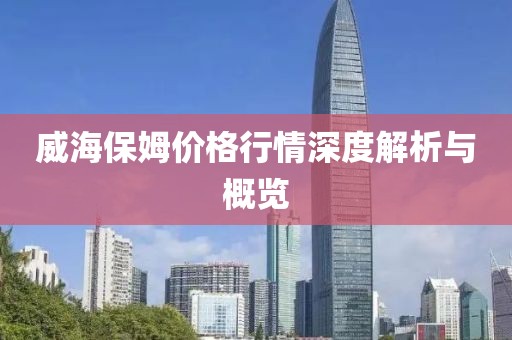 威海保姆价格行情深度解析与概览