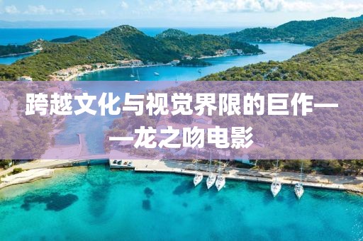 跨越文化与视觉界限的巨作——龙之吻电影