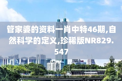 管家婆的资料一肖中特46期,自然科学的定义,珍稀版NR829.547
