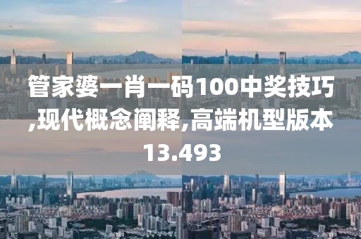 管家婆一肖一码100中奖技巧,现代概念阐释,高端机型版本13.493