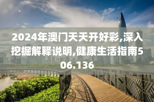 2024年澳门天天开好彩,深入挖掘解释说明,健康生活指南506.136