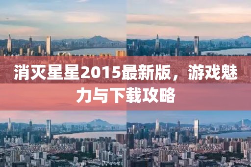 消灭星星2015最新版，游戏魅力与下载攻略