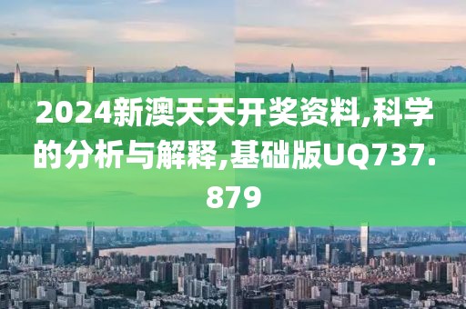 2024新澳天天开奖资料,科学的分析与解释,基础版UQ737.879