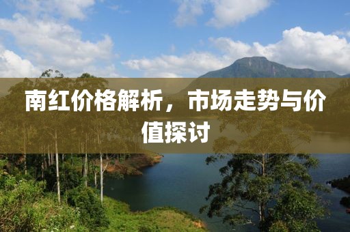 南红价格解析，市场走势与价值探讨