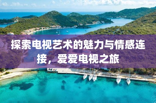 探索电视艺术的魅力与情感连接，爱爱电视之旅