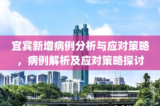 宜宾新增病例分析与应对策略，病例解析及应对策略探讨