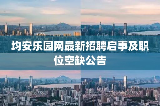 均安乐园网最新招聘启事及职位空缺公告