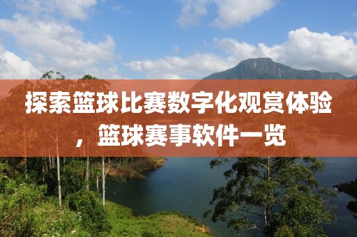 探索篮球比赛数字化观赏体验，篮球赛事软件一览
