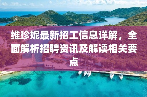 维珍妮最新招工信息详解，全面解析招聘资讯及解读相关要点