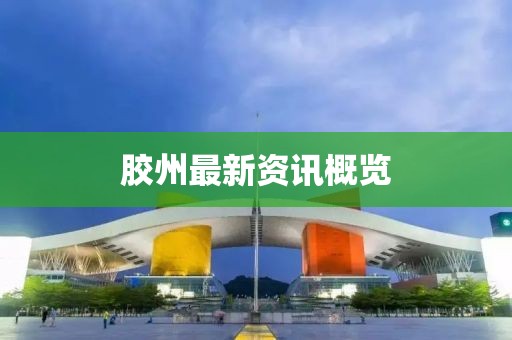 胶州最新资讯概览