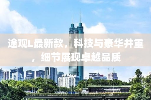 途观L最新款，科技与豪华并重，细节展现卓越品质