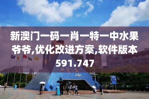 新澳门一码一肖一特一中水果爷爷,优化改进方案,软件版本591.747