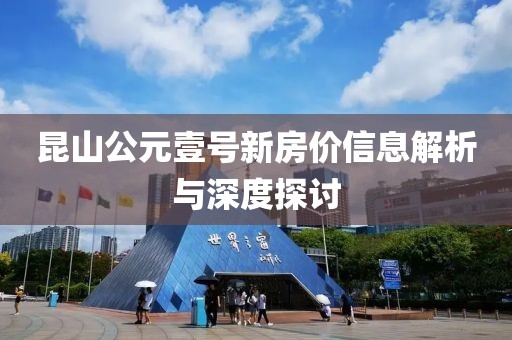 昆山公元壹号新房价信息解析与深度探讨